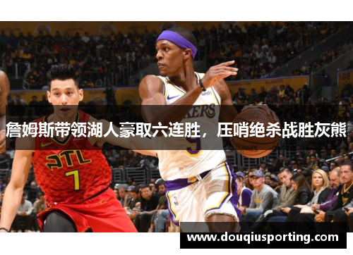 詹姆斯带领湖人豪取六连胜，压哨绝杀战胜灰熊
