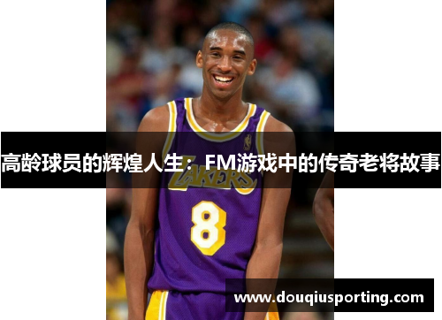 高龄球员的辉煌人生：FM游戏中的传奇老将故事
