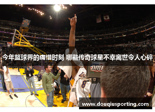 今年篮球界的痛惜时刻 哪些传奇球星不幸离世令人心碎
