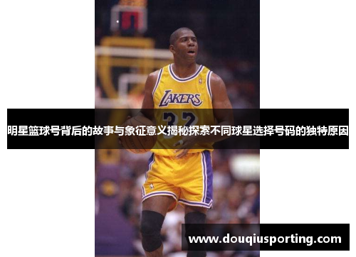 明星篮球号背后的故事与象征意义揭秘探索不同球星选择号码的独特原因
