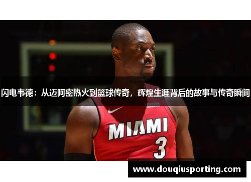 闪电韦德：从迈阿密热火到篮球传奇，辉煌生涯背后的故事与传奇瞬间