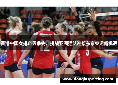 香港中国女排奋勇争先，挑战亚洲强队迎接东京奥运新机遇
